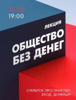 ЛЕКЦИЯ "ОБ ОБЩЕСТВЕ БЕЗ ДЕНЕГ"